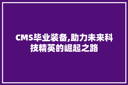 CMS毕业装备,助力未来科技精英的崛起之路 SEO关键词