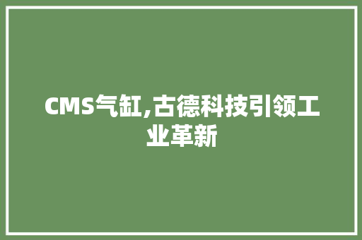 CMS气缸,古德科技引领工业革新 百度SEO