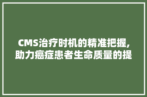 CMS治疗时机的精准把握,助力癌症患者生命质量的提升 网站建设公司