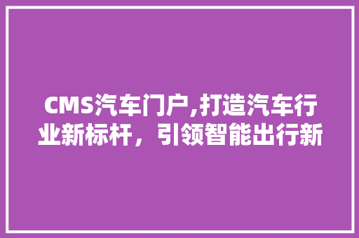 CMS汽车门户,打造汽车行业新标杆,引领智能出行新风尚 必应SEO CMS汽车门户,打造汽车行业新标杆,引领智能出行新风尚 必应SEO