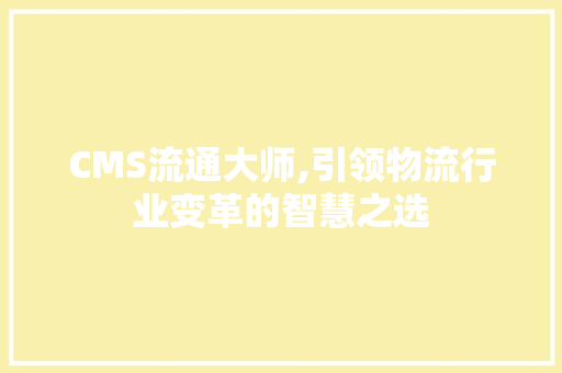CMS流通大师,引领物流行业变革的智慧之选