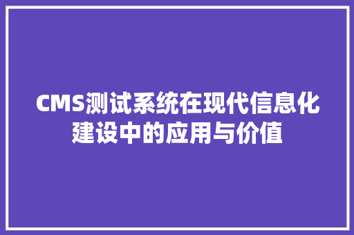 CMS测试系统在现代信息化建设中的应用与价值 SEO关键词