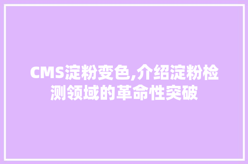 CMS淀粉变色,介绍淀粉检测领域的革命性突破 SEO关键词