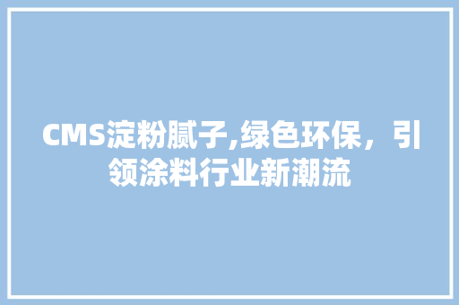 CMS淀粉腻子,绿色环保，引领涂料行业新潮流 网站建设公司