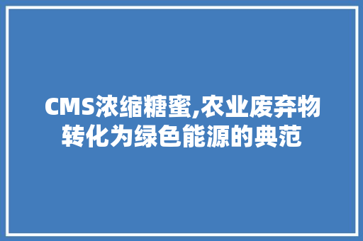 CMS浓缩糖蜜,农业废弃物转化为绿色能源的典范 搜狗SEO