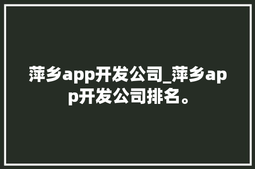 萍乡app开发公司_萍乡app开发公司排名。