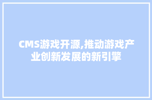 CMS游戏开源,推动游戏产业创新发展的新引擎 SEO关键词