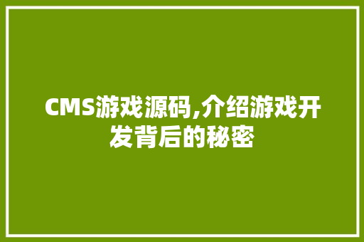CMS游戏源码,介绍游戏开发背后的秘密 神马SEO