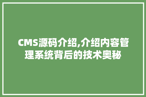 CMS源码介绍,介绍内容管理系统背后的技术奥秘 SEO关键词