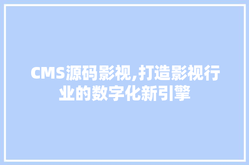 CMS源码影视,打造影视行业的数字化新引擎 搜狗SEO
