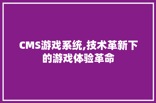 CMS游戏系统,技术革新下的游戏体验革命 必应SEO