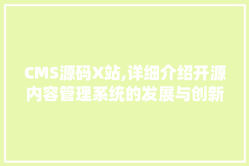 CMS源码X站,详细介绍开源内容管理系统的发展与创新 百度SEO