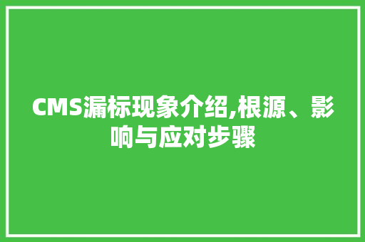 CMS漏标现象介绍,根源、影响与应对步骤 网站建设公司