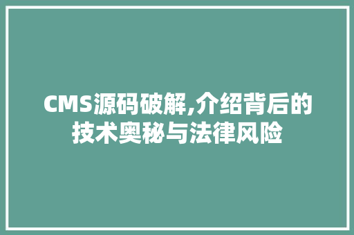 CMS源码破解,介绍背后的技术奥秘与法律风险 搜狗SEO