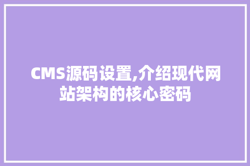 CMS源码设置,介绍现代网站架构的核心密码 搜狗SEO