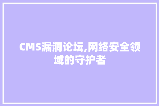 CMS漏洞论坛,网络安全领域的守护者 神马SEO