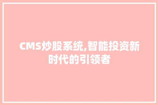 CMS炒股系统,智能投资新时代的引领者