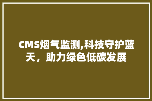 CMS烟气监测,科技守护蓝天，助力绿色低碳发展 搜狗SEO