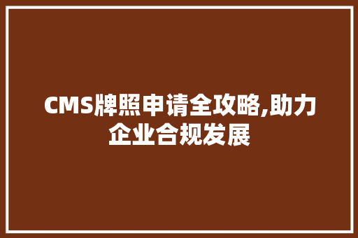 CMS牌照申请全攻略,助力企业合规发展 搜狗SEO