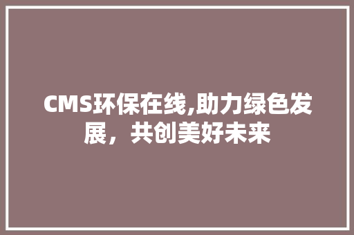 CMS环保在线,助力绿色发展，共创美好未来 搜狗SEO