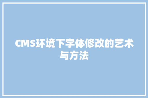 CMS环境下字体修改的艺术与方法 搜狗SEO
