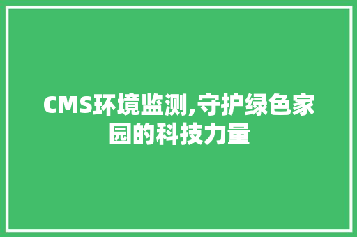 CMS环境监测,守护绿色家园的科技力量 网站建设公司