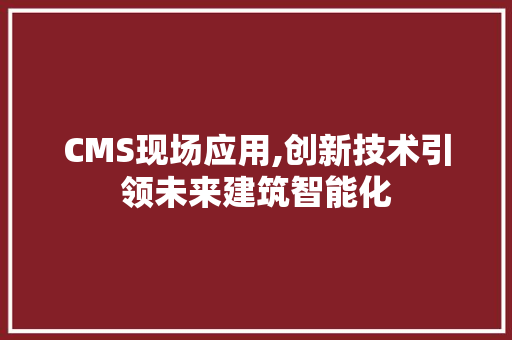 CMS现场应用,创新技术引领未来建筑智能化 必应SEO
