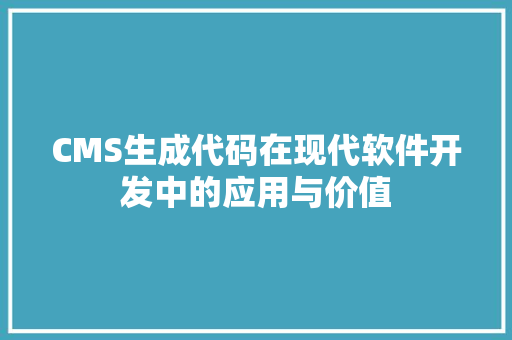 CMS生成代码在现代软件开发中的应用与价值