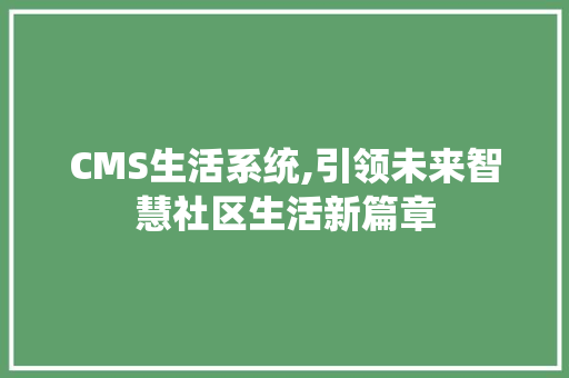 CMS生活系统,引领未来智慧社区生活新篇章 搜狗SEO