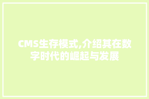 CMS生存模式,介绍其在数字时代的崛起与发展 神马SEO