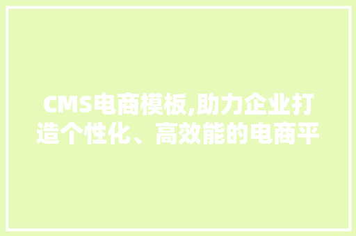 CMS电商模板,助力企业打造个性化、高效能的电商平台 必应SEO CMS电商模板,助力企业打造个性化、高效能的电商平台 必应SEO