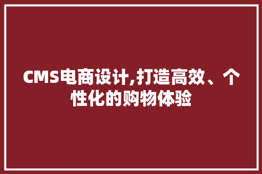 CMS电商设计,打造高效、个性化的购物体验 百度SEO