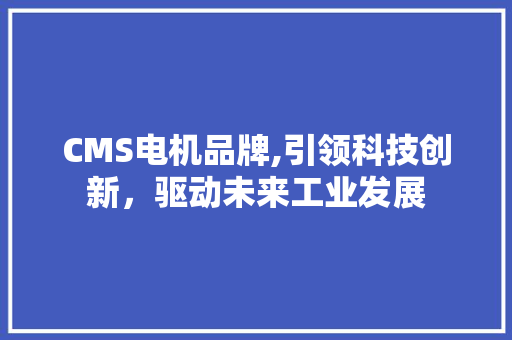 CMS电机品牌,引领科技创新，驱动未来工业发展 必应SEO