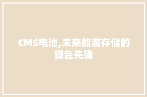 CMS电池,未来能源存储的绿色先锋 网站建设公司