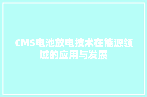 CMS电池放电技术在能源领域的应用与发展