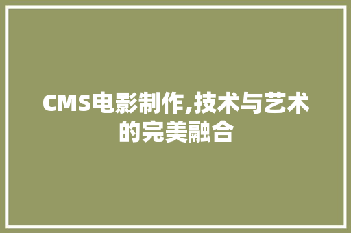 CMS电影制作,技术与艺术的完美融合