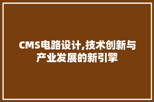 CMS电路设计,技术创新与产业发展的新引擎 网站建设公司