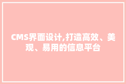 CMS界面设计,打造高效、美观、易用的信息平台 百度SEO
