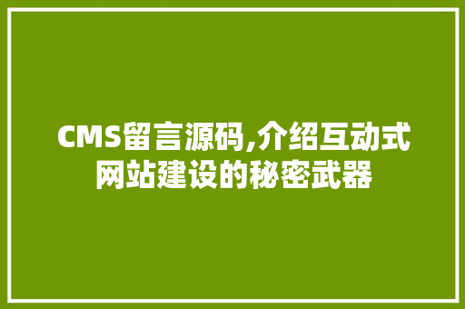 CMS留言源码,介绍互动式网站建设的秘密武器