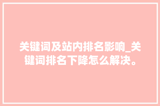 关键词及站内排名影响_关键词排名下降怎么解决。 关键词及站内排名影响_关键词排名下降怎么解决。 SEO关键词