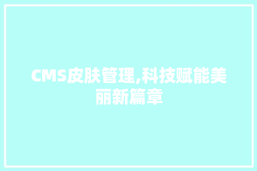 CMS皮肤管理,科技赋能美丽新篇章 必应SEO