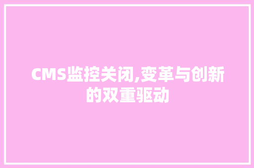 CMS监控关闭,变革与创新的双重驱动 必应SEO