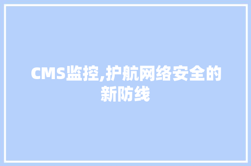 CMS监控,护航网络安全的新防线 网站建设公司
