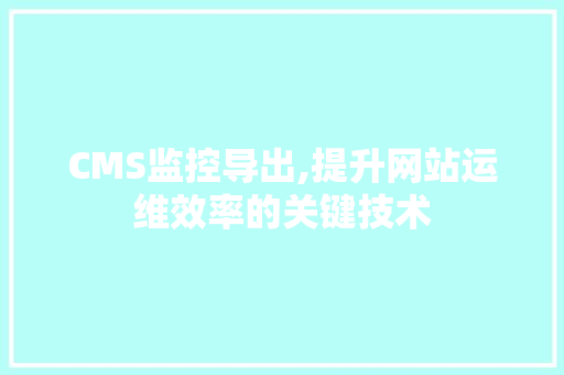 CMS监控导出,提升网站运维效率的关键技术