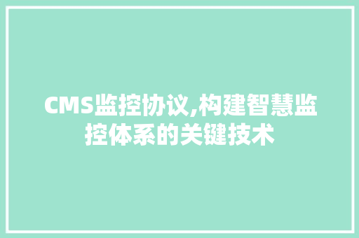 CMS监控协议,构建智慧监控体系的关键技术 神马SEO