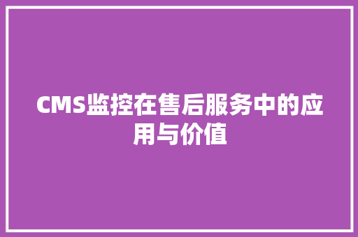 CMS监控在售后服务中的应用与价值 必应SEO