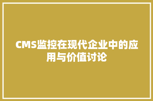 CMS监控在现代企业中的应用与价值讨论 网站建设公司