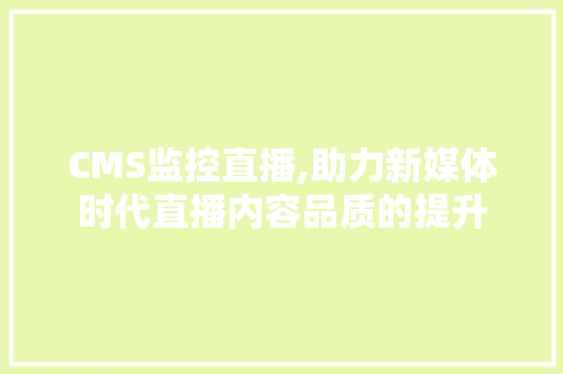 CMS监控直播,助力新媒体时代直播内容品质的提升 必应SEO