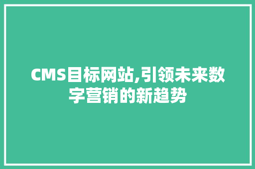 CMS目标网站,引领未来数字营销的新趋势 SEO关键词