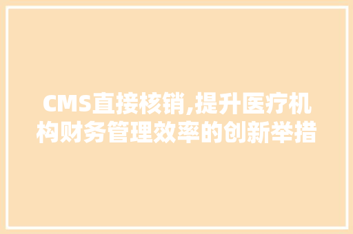 CMS直接核销,提升医疗机构财务管理效率的创新举措